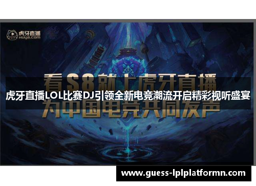 虎牙直播LOL比赛DJ引领全新电竞潮流开启精彩视听盛宴